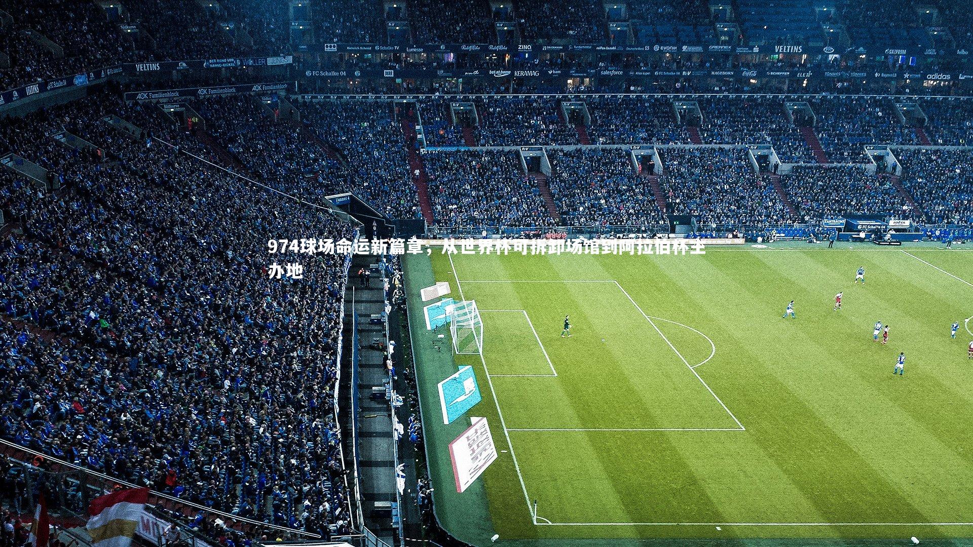 竞技宝官网_974球场命运新篇章，从世界杯可拆卸场馆到阿拉伯杯主办地