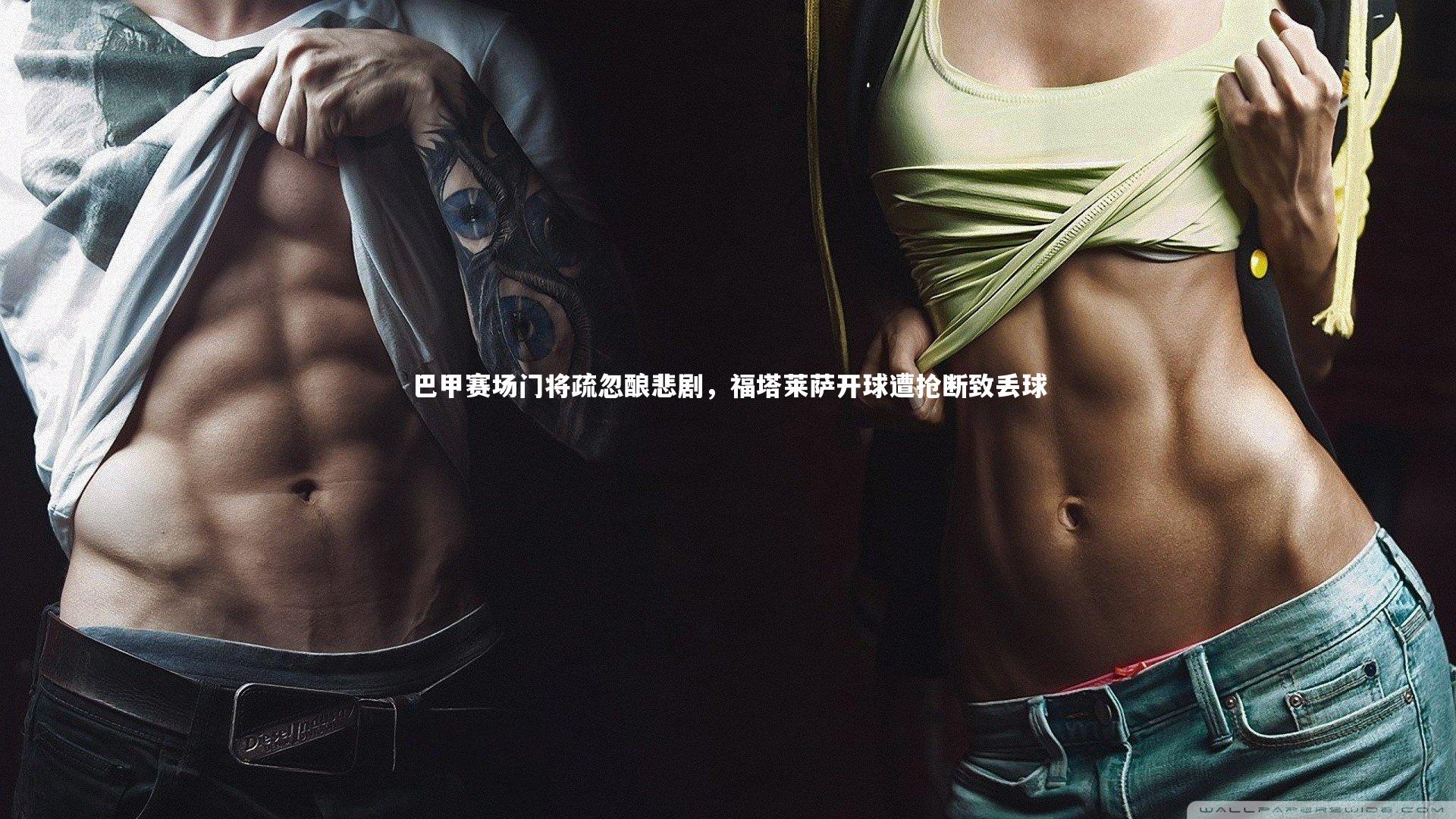 竞技宝官网：巴甲赛场门将疏忽酿悲剧，福塔莱萨开球遭抢断致丢球