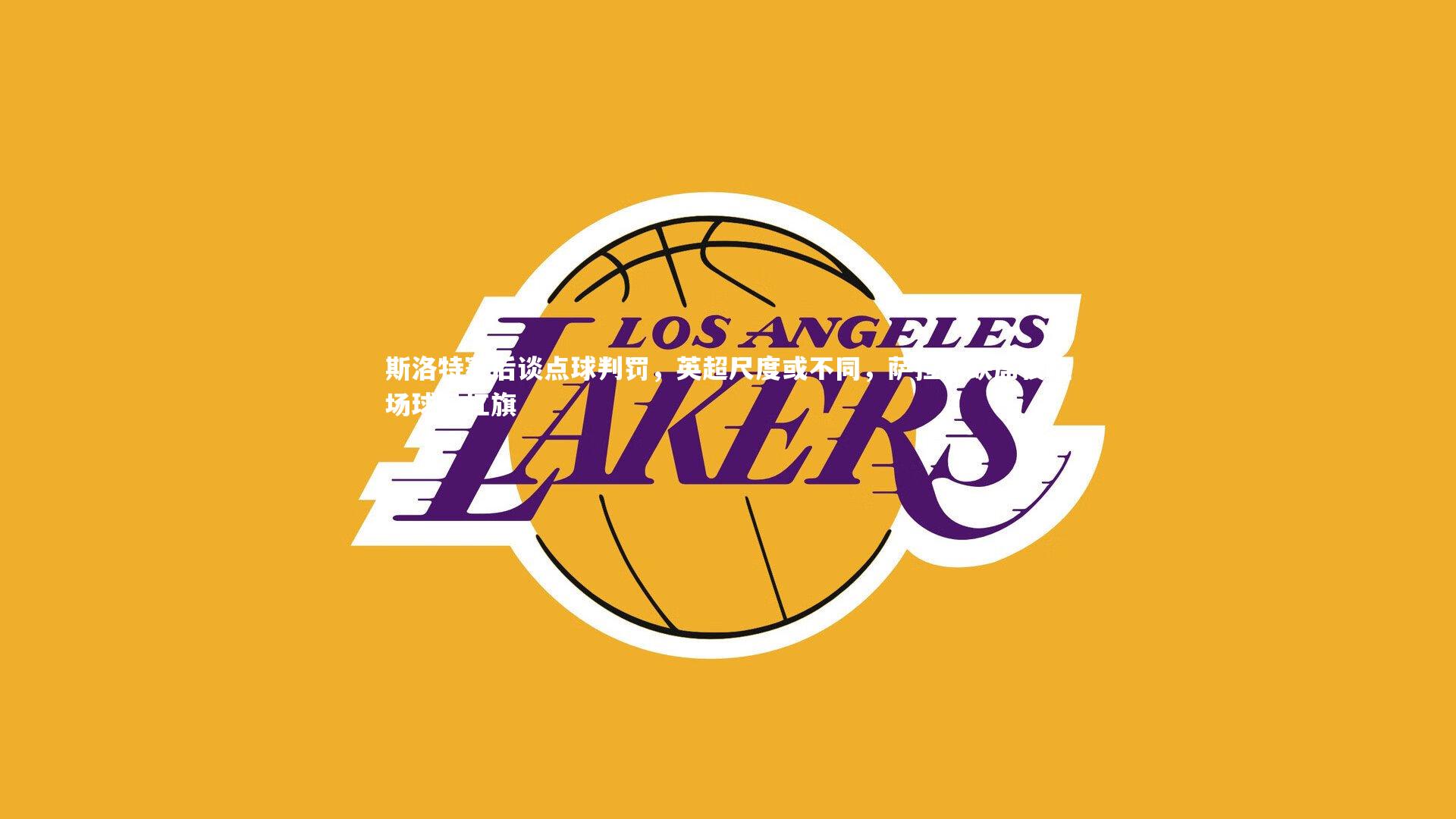 斯洛特赛后谈点球判罚,英超尺度或不同,萨拉赫缺席夜在场球员扛旗