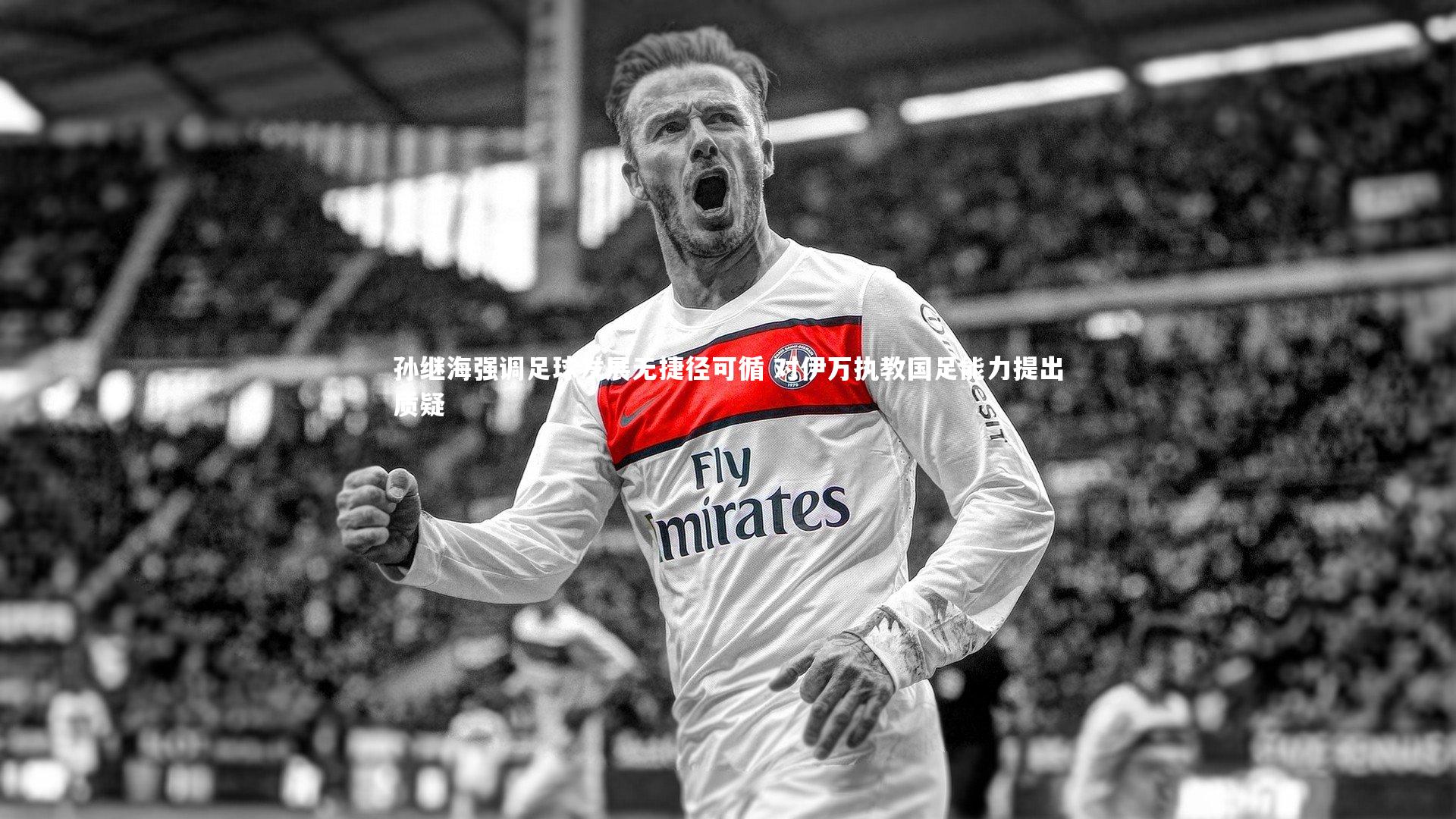 竞技宝app|孙继海强调足球发展无捷径可循 对伊万执教国足能力提出质疑
