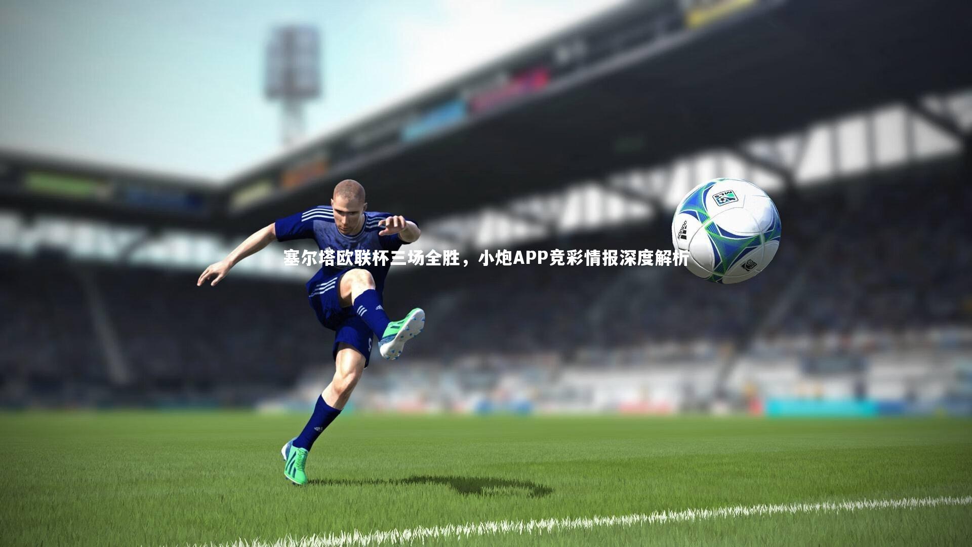 塞尔塔欧联杯三场全胜,小炮APP竞彩情报深度解析