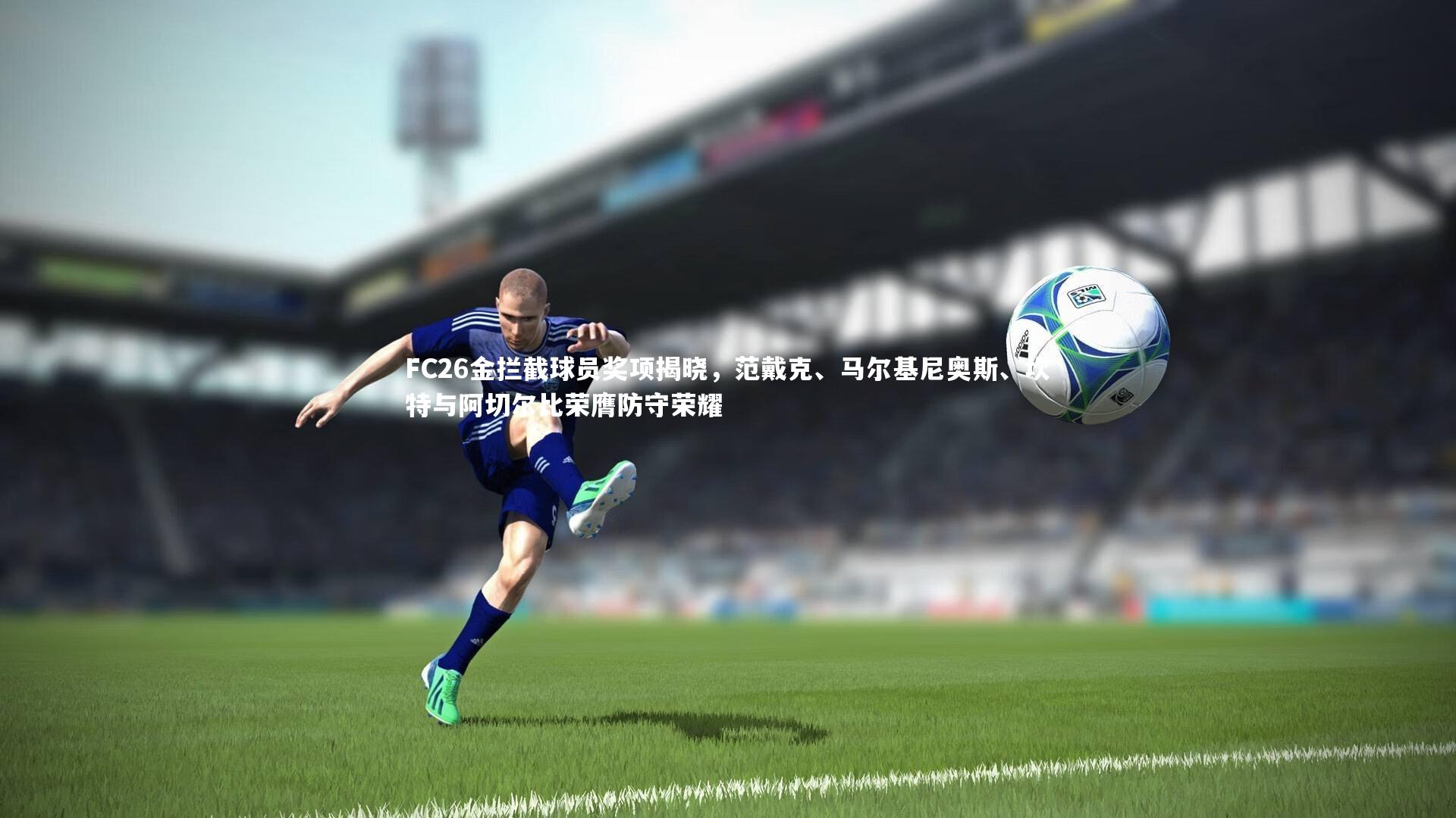 FC26金拦截球员奖项揭晓，范戴克、马尔基尼奥斯、坎特与阿切尔比荣膺防守荣耀