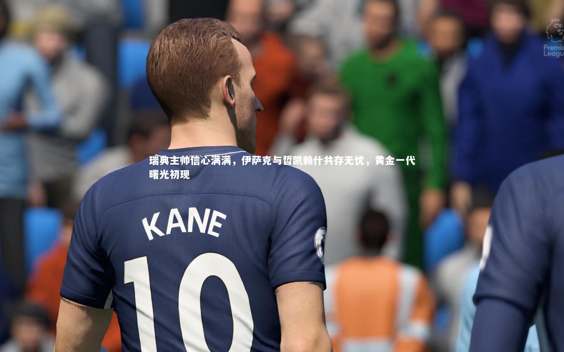 瑞典主帅信心满满,伊萨克与哲凯赖什共存无忧,黄金一代曙光初现