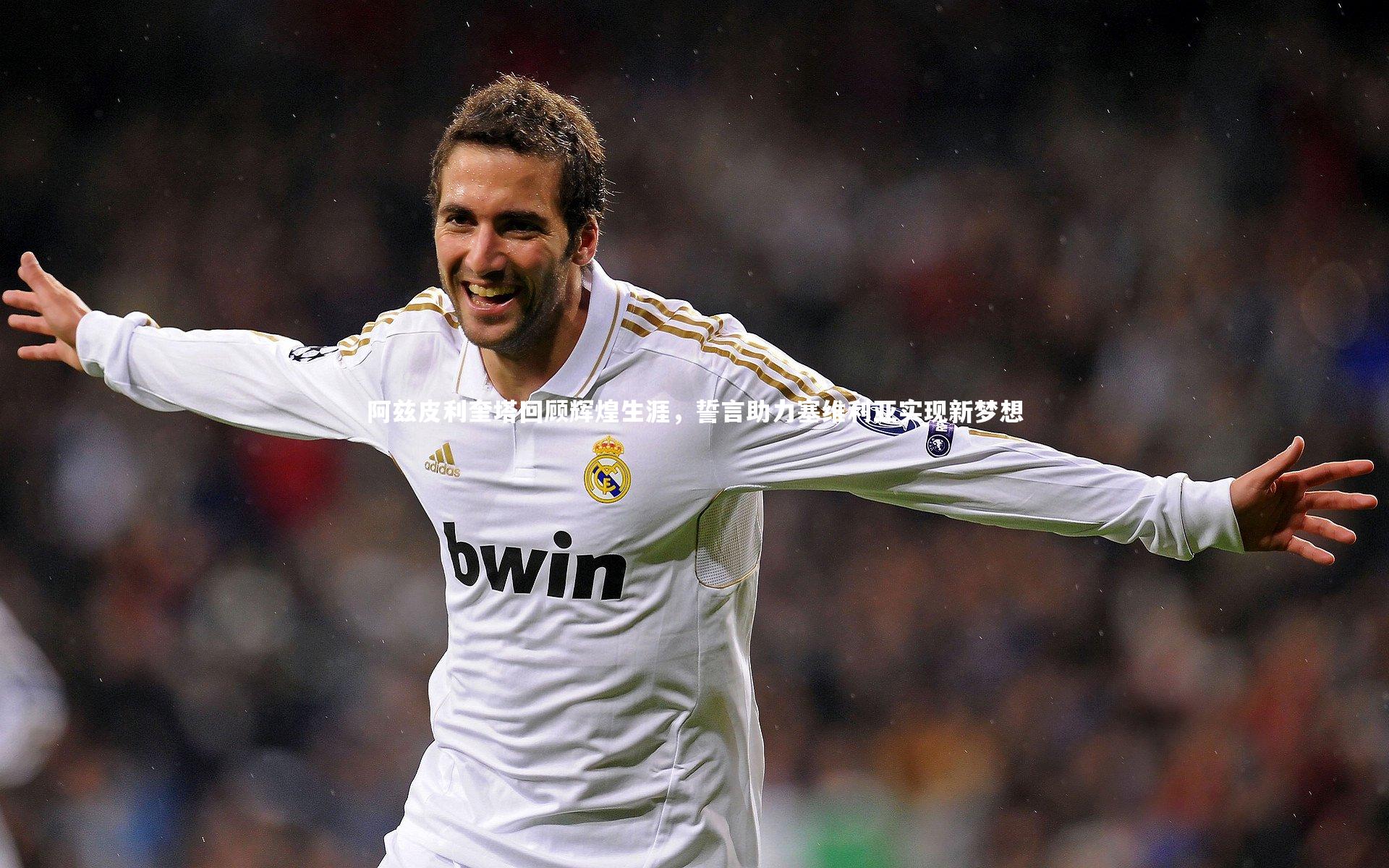 阿兹皮利奎塔回顾辉煌生涯，誓言助力塞维利亚实现新梦想