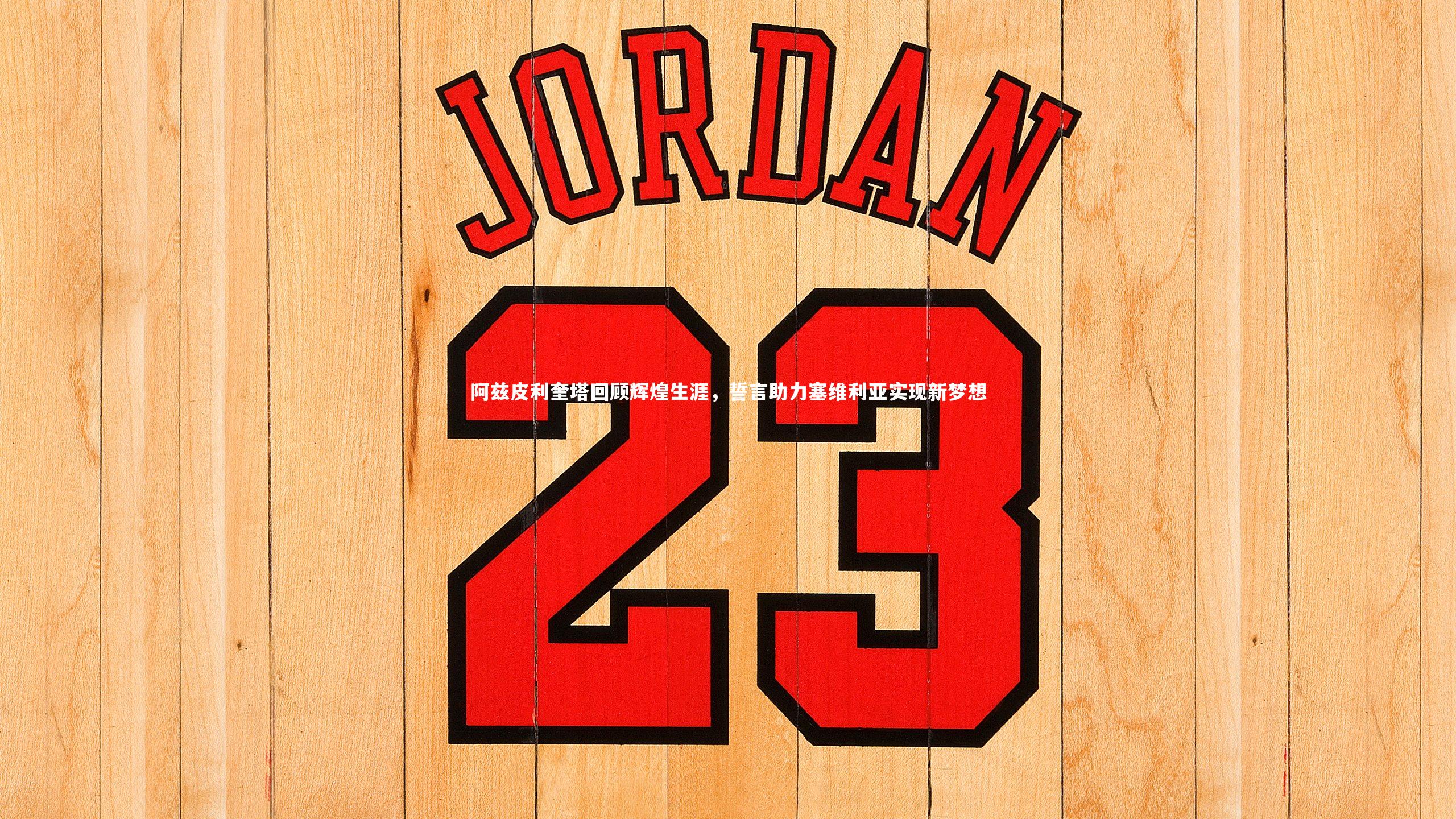 阿兹皮利奎塔回顾辉煌生涯，誓言助力塞维利亚实现新梦想