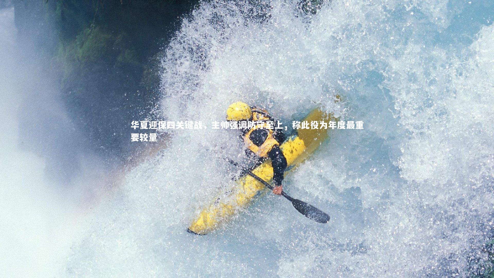 竞技宝app：华夏迎保四关键战，主帅强调防守至上，称此役为年度最重要较量