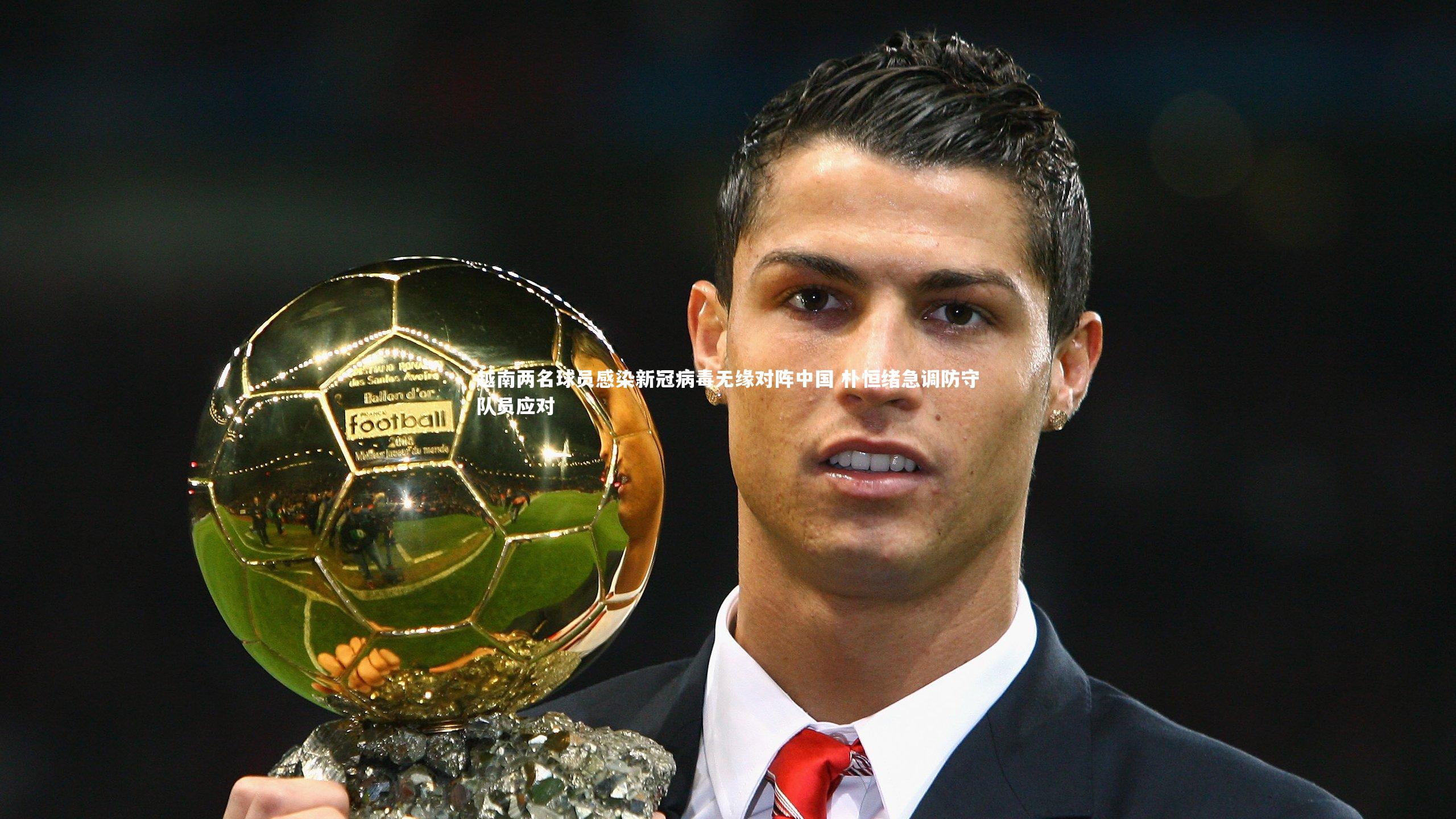 越南两名球员感染新冠病毒无缘对阵中国 朴恒绪急调防守队员应对