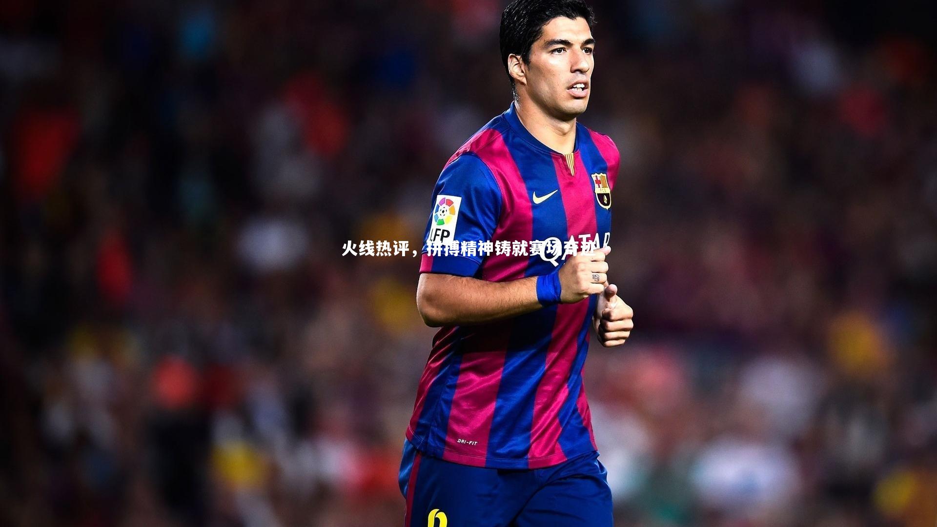 火线热评，拼搏精神铸就赛场奇迹